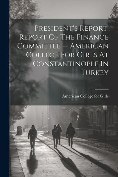 President's Report, Report Of The Finance Committee -- American College For Girls At Constantinople In Turkey