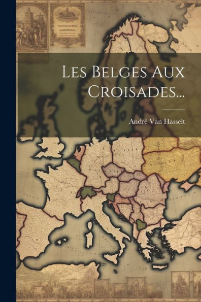 Les Belges Aux Croisades... (French Edition)