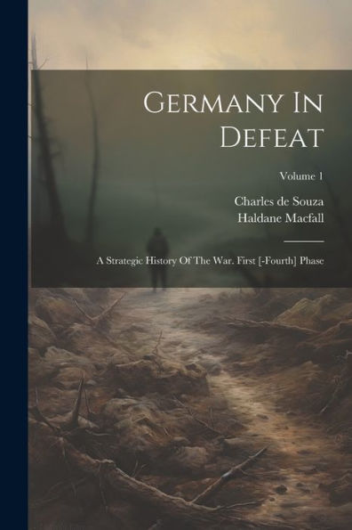 Germany In Defeat: A Strategic History Of The War. First [-Fourth] Phase; Volume 1