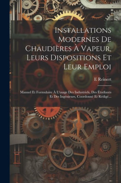 Installations Modernes De Chaudières À Vapeur, Leurs Dispositions Et Leur Emploi: Manuel Et Formulaire À L'Usage Des Industriels, Des Étudiants Et Des ... Coordonné Et Rédigé... (French Edition) - 9781021841612