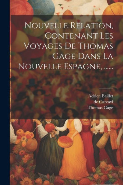 Nouvelle Relation, Contenant Les Voyages De Thomas Gage Dans La Nouvelle Espagne, ...... (French Edition)