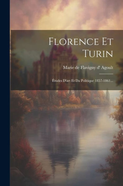Florence Et Turin: Études D'Art Et Da Politique 1857-1861... (French Edition)