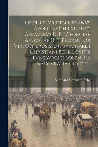 Ordinis Ivridici Decanvs Georgivs Christianvs Gebavervs D. Et Georgiae Avgvstae H. T. Prorector Viri Generosissimi Bvrchardi Christiani Behr Eqvitis ... Inavgvralia Indicit... (Latin Edition)