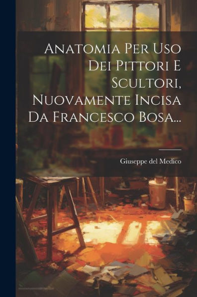 Anatomia Per Uso Dei Pittori E Scultori, Nuovamente Incisa Da Francesco Bosa... (Italian Edition)