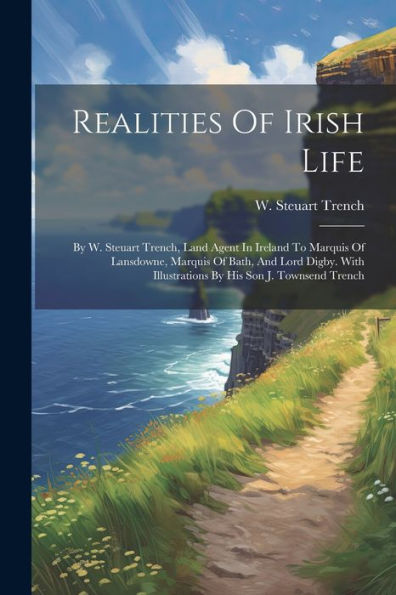 Realities Of Irish Life: By W. Steuart Trench, Land Agent In Ireland To Marquis Of Lansdowne, Marquis Of Bath, And Lord Digby. With Illustrations By His Son J. Townsend Trench