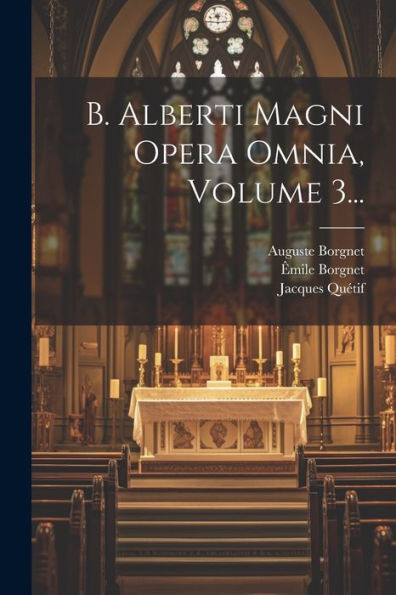 B. Alberti Magni Opera Omnia, Volume 3... (Latin Edition)