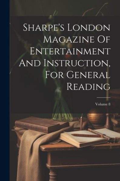 Sharpe's London Magazine Of Entertainment And Instruction, For General Reading; Volume 8