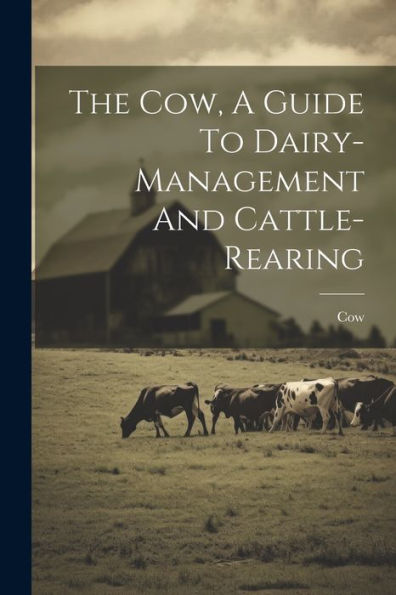 The Cow, A Guide To Dairy-Management And Cattle-Rearing