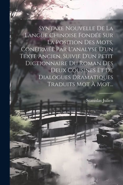 Syntaxe Nouvelle De La Langue Chinoise Fondée Sur La Position Des Mots, Confirmée Par L'Analyse D'Un Texte Ancien, Suivie D'Un Petit Dictionnaire Du ... Traduits Mot À Mot... (French Edition) - 9781021849564