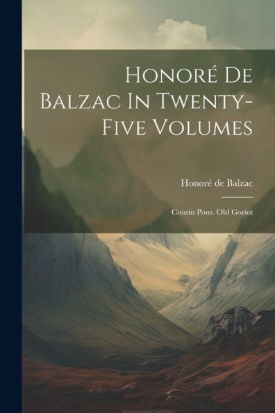 Honoré De Balzac In Twenty-Five Volumes: Cousin Pons. Old Goriot