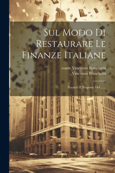 Sul Modo Di Restaurare Le Finanze Italiane: Pensieri E Proposte Del ...... (Italian Edition)
