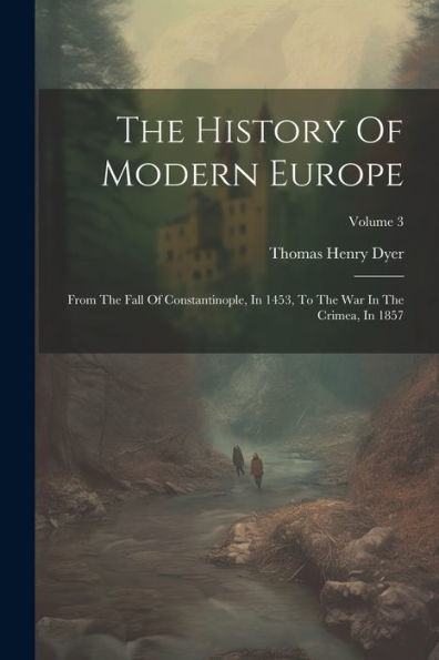 The History Of Modern Europe: From The Fall Of Constantinople, In 1453, To The War In The Crimea, In 1857; Volume 3