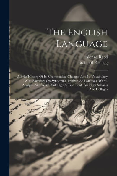 The English Language: A Brief History Of Its Grammatical Changes And Its Vocabulary: With Exercises On Synonyms, Prefixes And Suffixes, Word-Analysis ... A Text-Book For High Schools And Colleges