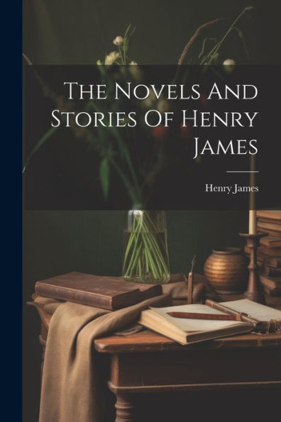 The Novels And Stories Of Henry James