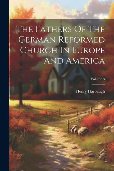The Fathers Of The German Reformed Church In Europe And America; Volume 3