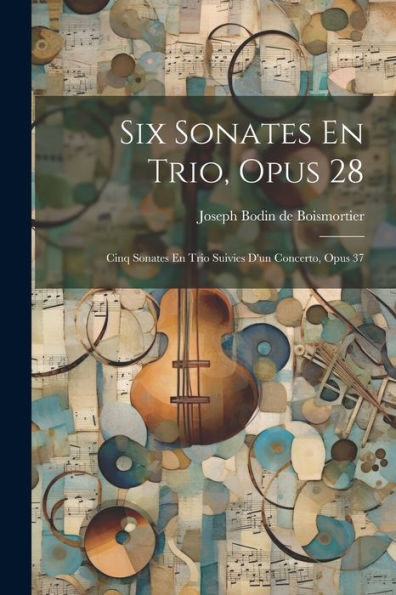 Six Sonates En Trio, Opus 28: Cinq Sonates En Trio Suivies D'Un Concerto, Opus 37