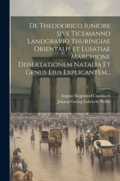De Theodorico Iuniore Sive Ticemanno Landgravio Thuringiae Orientalis Et Lusatiae Marchione Dissertationem Natalia Et Genus Eius Explicantem... (Latin Edition)