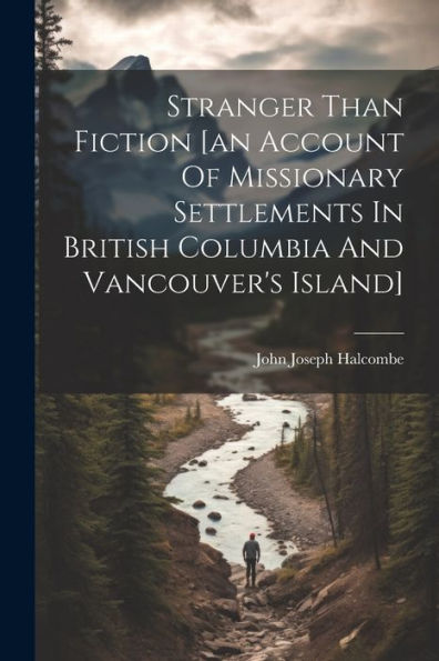 Stranger Than Fiction [An Account Of Missionary Settlements In British Columbia And Vancouver's Island]