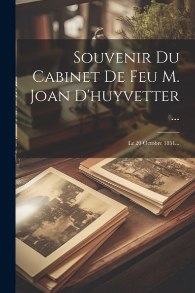 Souvenir Du Cabinet De Feu M. Joan D'Huyvetter ...: Le 20 Octobre 1851... (French Edition)