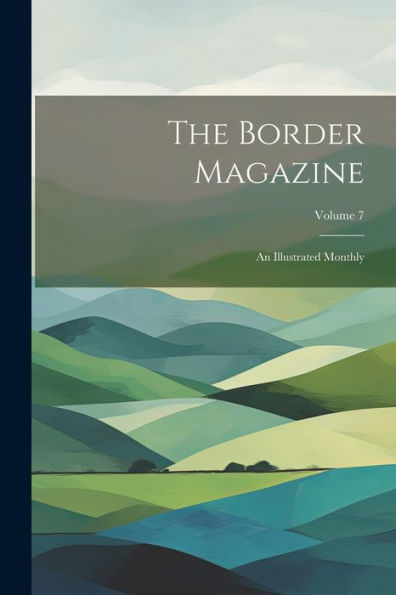The Border Magazine: An Illustrated Monthly; Volume 7