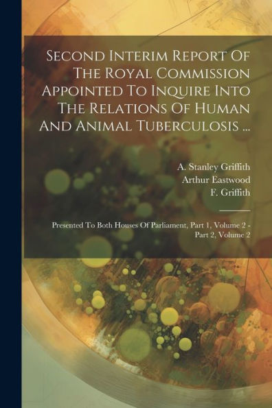 Second Interim Report Of The Royal Commission Appointed To Inquire Into The Relations Of Human And Animal Tuberculosis ...: Presented To Both Houses Of Parliament, Part 1, Volume 2 - Part 2, Volume 2 - 9781021858184