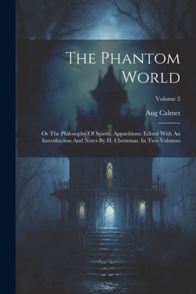 The Phantom World: Or The Philosophy Of Spirits, Apparitions: Edited With An Introduction And Notes By H. Christmas. In Two Volumes; Volume 2