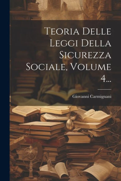 Teoria Delle Leggi Della Sicurezza Sociale, Volume 4... (Italian Edition)