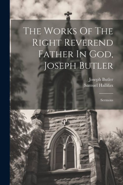 The Works Of The Right Reverend Father In God, Joseph Butler: Sermons - 9781021861696