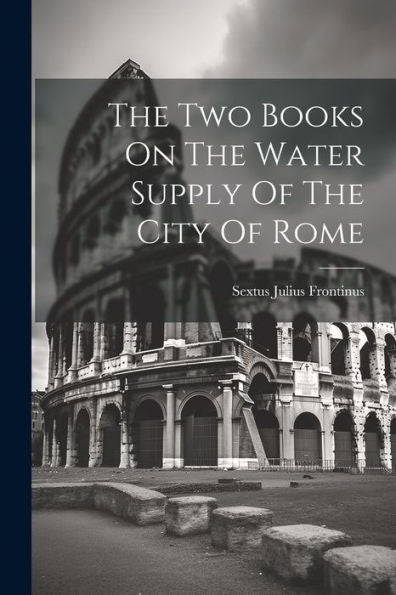 The Two Books On The Water Supply Of The City Of Rome