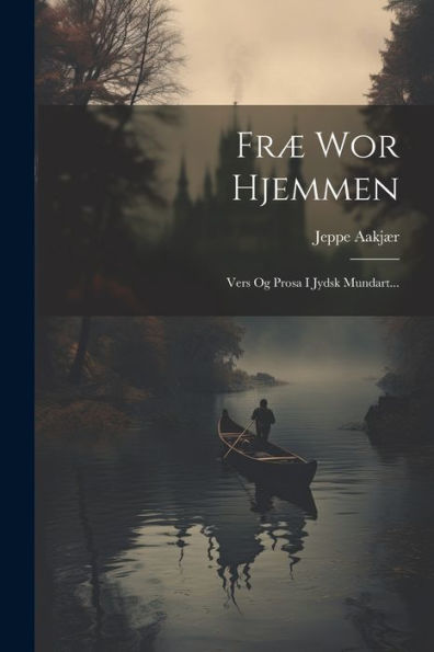 Fræ Wor Hjemmen: Vers Og Prosa I Jydsk Mundart... (Danish Edition)