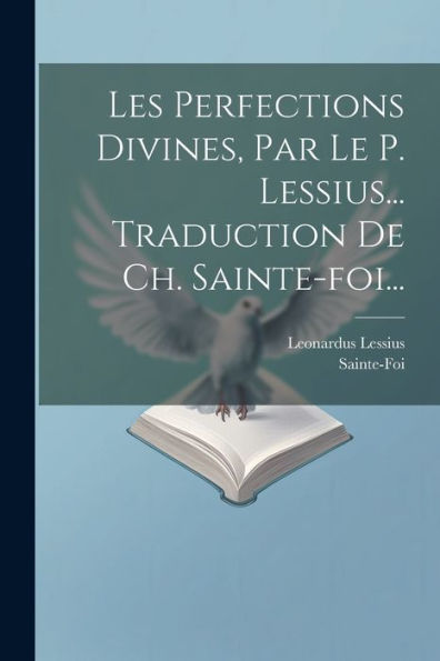 Les Perfections Divines, Par Le P. Lessius... Traduction De Ch. Sainte-Foi... (French Edition)