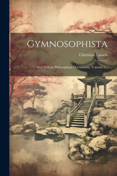 Gymnosophista: Sive Indicae Philosophiae Documenta, Volume 1... (Latin Edition)