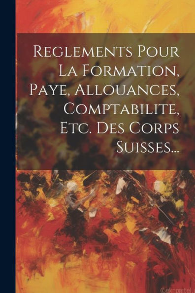 Reglements Pour La Formation, Paye, Allouances, Comptabilite, Etc. Des Corps Suisses... (French Edition)