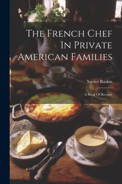 The French Chef In Private American Families: A Book Of Recipes