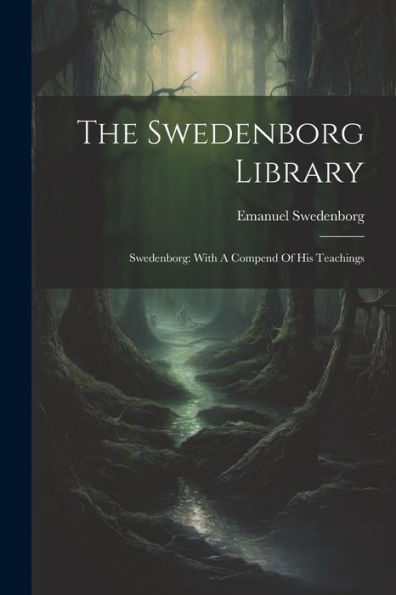 The Swedenborg Library: Swedenborg: With A Compend Of His Teachings