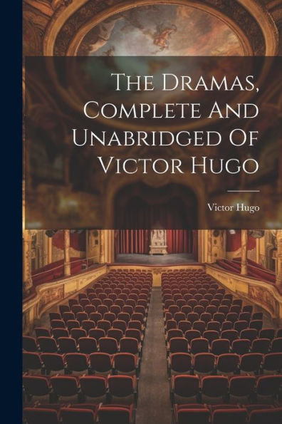 The Dramas, Complete And Unabridged Of Victor Hugo