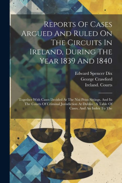 Reports Of Cases Argued And Ruled On The Circuits In Ireland, During The Year 1839 And 1840: Together With Cases Decided At The Nisi Prius Sittings, ... Dublin: A Table Of Cases, And An Index To The - 9781021868572