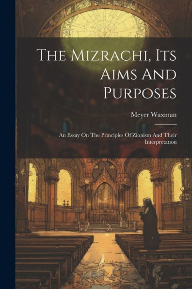 The Mizrachi, Its Aims And Purposes: An Essay On The Principles Of Zionism And Their Interpretation
