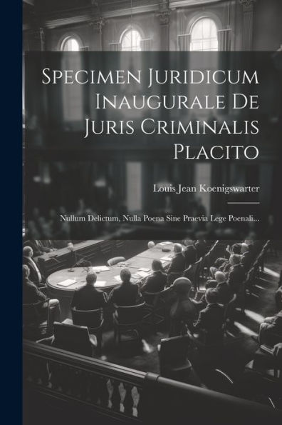 Specimen Juridicum Inaugurale De Juris Criminalis Placito: Nullum Delictum, Nulla Poena Sine Praevia Lege Poenali... (Latin Edition)