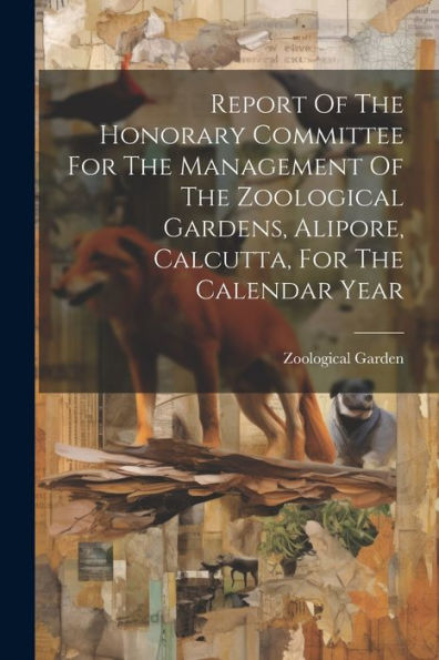 Report Of The Honorary Committee For The Management Of The Zoological Gardens, Alipore, Calcutta, For The Calendar Year