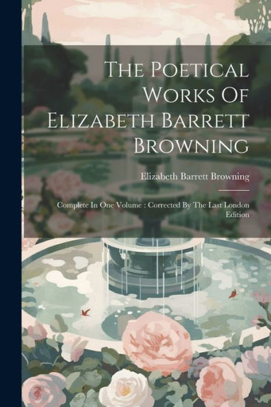 The Poetical Works Of Elizabeth Barrett Browning: Complete In One Volume: Corrected By The Last London Edition