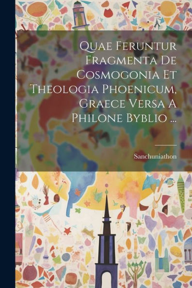 Quae Feruntur Fragmenta De Cosmogonia Et Theologia Phoenicum, Graece Versa A Philone Byblio ... (Latin Edition)