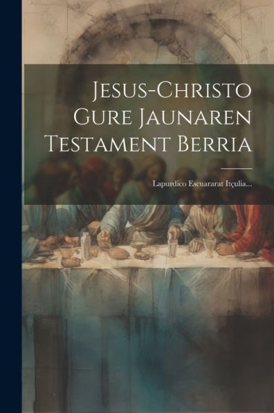 Jesus-Christo Gure Jaunaren Testament Berria: Lapurdico Escuararat Itçulia... (Basque Edition)