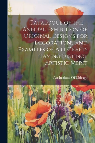 Catalogue Of The ... Annual Exhibition Of Original Designs For Decorations And Examples Of Art Crafts Having Distinct Artistic Merit