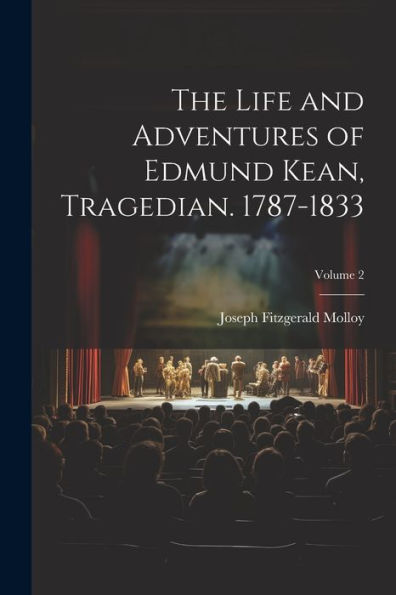The Life And Adventures Of Edmund Kean, Tragedian. 1787-1833; Volume 2