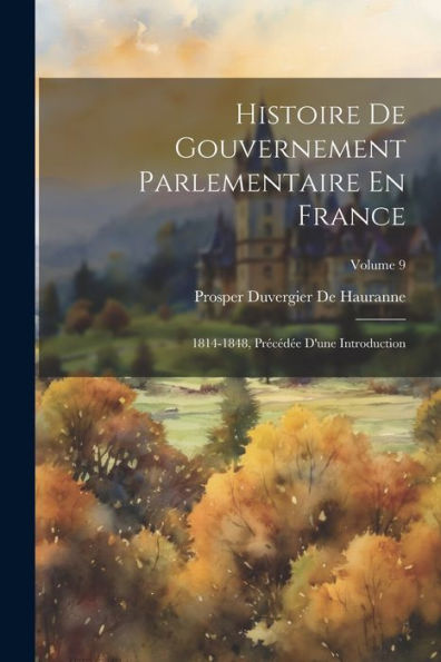 Histoire De Gouvernement Parlementaire En France: 1814-1848, Précédée D'Une Introduction; Volume 9 (French Edition)