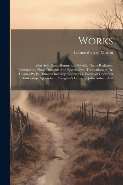 Works: Silex Scintillans. Hermetical Physick. Thalia Redivava. Translations. Pious Thoughts And Ejaculations. Translations In Dr. Thomas Poell's ... Ii. Vaughan's Letters To John Aubrey And
