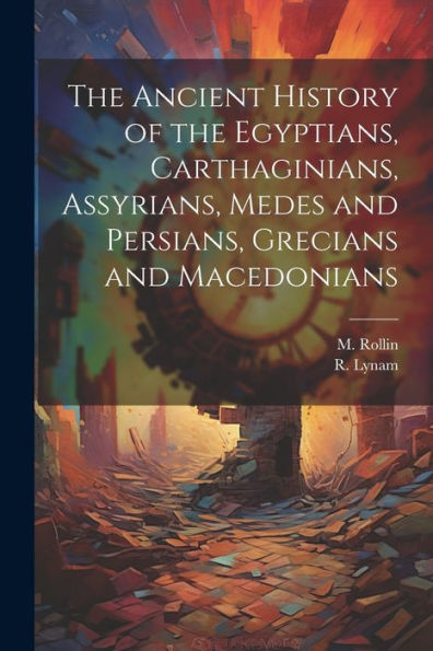The Ancient History Of The Egyptians, Carthaginians, Assyrians, Medes And Persians, Grecians And Macedonians