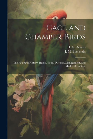 Cage And Chamber-Birds; Their Natural History, Habits, Food, Diseases, Management, And Modes Of Capture