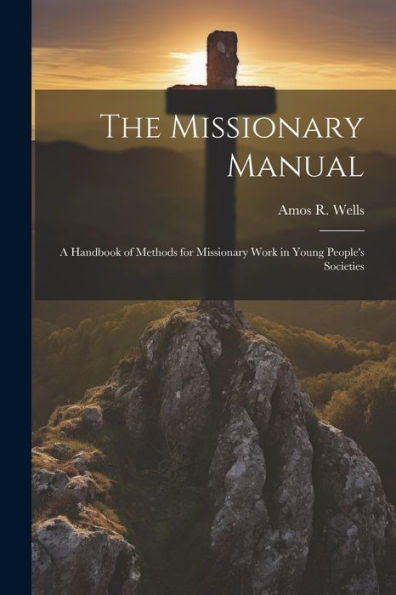 The Missionary Manual: A Handbook Of Methods For Missionary Work In Young People's Societies - 9781021895745